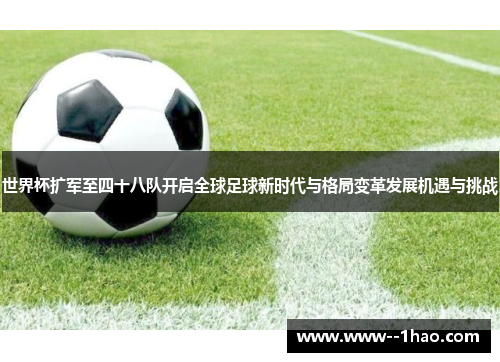 世界杯扩军至四十八队开启全球足球新时代与格局变革发展机遇与挑战