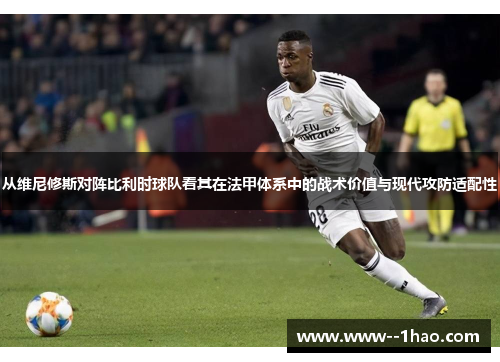 从维尼修斯对阵比利时球队看其在法甲体系中的战术价值与现代攻防适配性