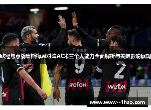 欧冠焦点战奥斯梅恩对阵AC米兰个人能力全面解析与关键影响展现