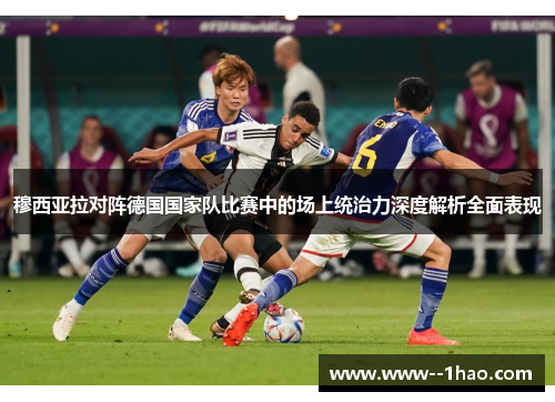 穆西亚拉对阵德国国家队比赛中的场上统治力深度解析全面表现