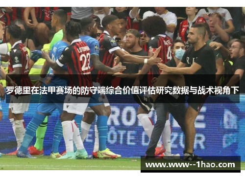 罗德里在法甲赛场的防守端综合价值评估研究数据与战术视角下