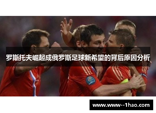 罗斯托夫崛起成俄罗斯足球新希望的背后原因分析