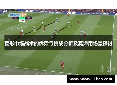 菱形中场战术的优势与挑战分析及其适用场景探讨