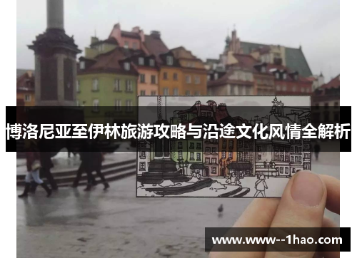 博洛尼亚至伊林旅游攻略与沿途文化风情全解析 博洛尼亚至伊林旅游攻略与沿途文化风情全解析