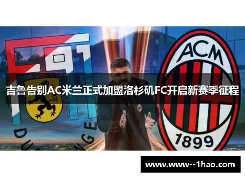 吉鲁告别AC米兰正式加盟洛杉矶FC开启新赛季征程