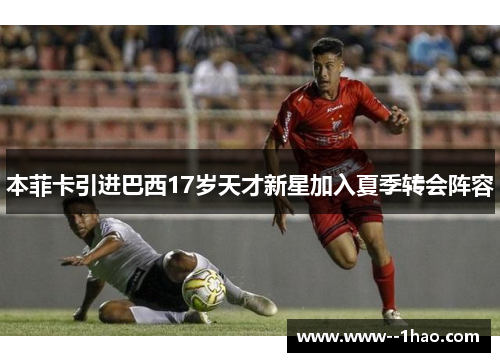 本菲卡引进巴西17岁天才新星加入夏季转会阵容
