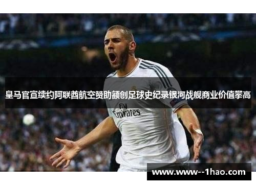 皇马官宣续约阿联酋航空赞助额创足球史纪录银河战舰商业价值攀高