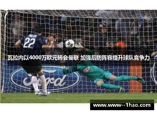 瓦拉内以4000万欧元转会曼联 加强后防阵容提升球队竞争力 瓦拉内以4000万欧元转会曼联 加强后防阵容提升球队竞争力