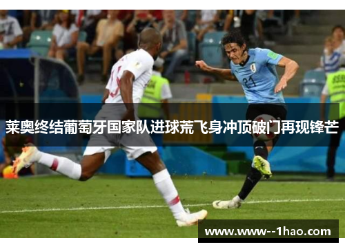 莱奥终结葡萄牙国家队进球荒飞身冲顶破门再现锋芒