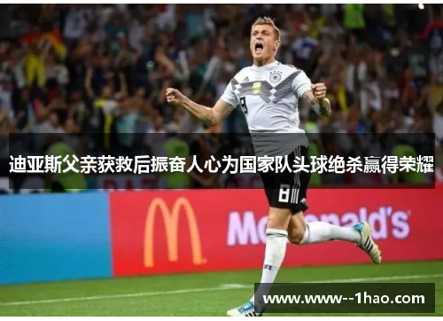 迪亚斯父亲获救后振奋人心为国家队头球绝杀赢得荣耀