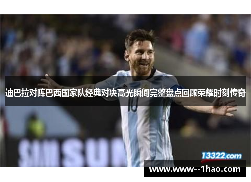 迪巴拉对阵巴西国家队经典对决高光瞬间完整盘点回顾荣耀时刻传奇