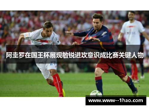 阿圭罗在国王杯展现敏锐进攻意识成比赛关键人物