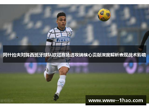 阿什拉夫对阵西班牙球队欧冠赛场进攻端核心贡献深度解析表现战术影响