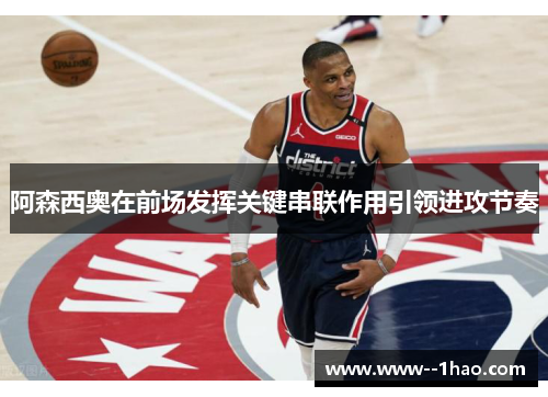 阿森西奥在前场发挥关键串联作用引领进攻节奏