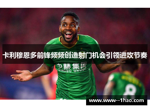 卡利穆恩多前锋频频创造射门机会引领进攻节奏