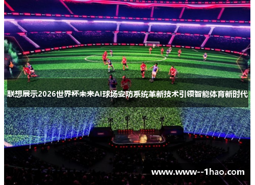 联想展示2026世界杯未来AI球场安防系统革新技术引领智能体育新时代 联想展示2026世界杯未来AI球场安防系统革新技术引领智能体育新时代