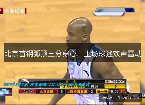 北京首钢弧顶三分穿心，主场球迷欢声雷动