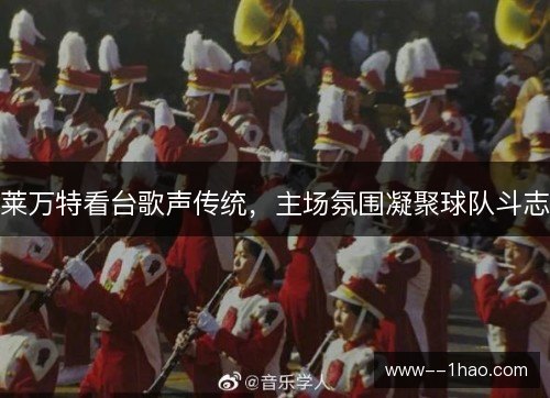 莱万特看台歌声传统，主场氛围凝聚球队斗志
