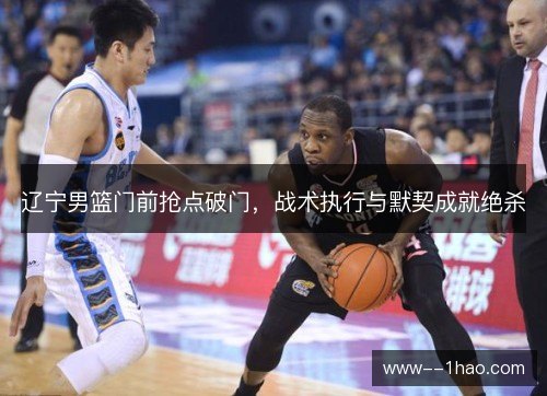 辽宁男篮门前抢点破门，战术执行与默契成就绝杀