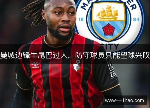 曼城边锋牛尾巴过人，防守球员只能望球兴叹