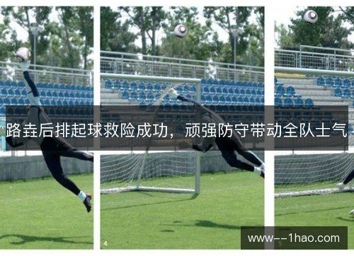 路垚后排起球救险成功，顽强防守带动全队士气